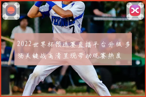 2022世界杯预选赛直播平台升级 多场关键战高清呈现带动观赛热度
