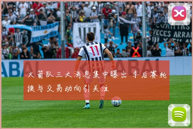 火箭队三大消息集中曝出 季后赛轮换与交易动向引关注