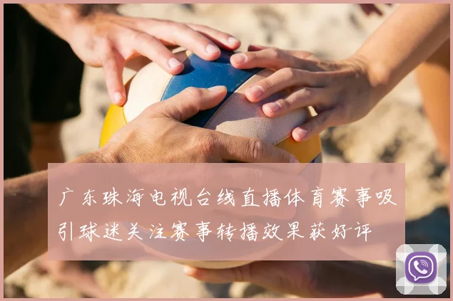 广东珠海电视台线直播体育赛事吸引球迷关注赛事转播效果获好评