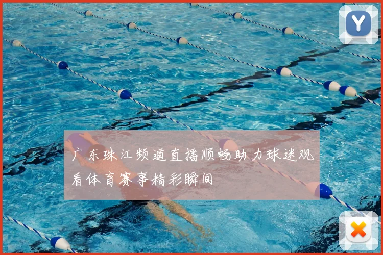 广东珠江频道直播顺畅助力球迷观看体育赛事精彩瞬间