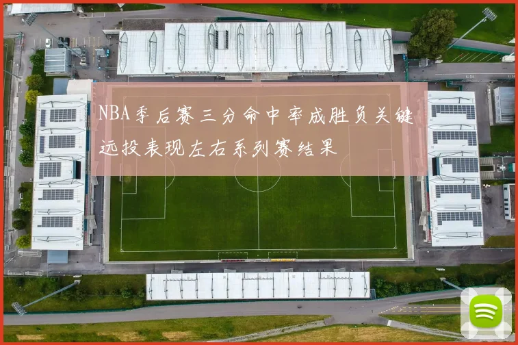 NBA季后赛三分命中率成胜负关键 远投表现左右系列赛结果