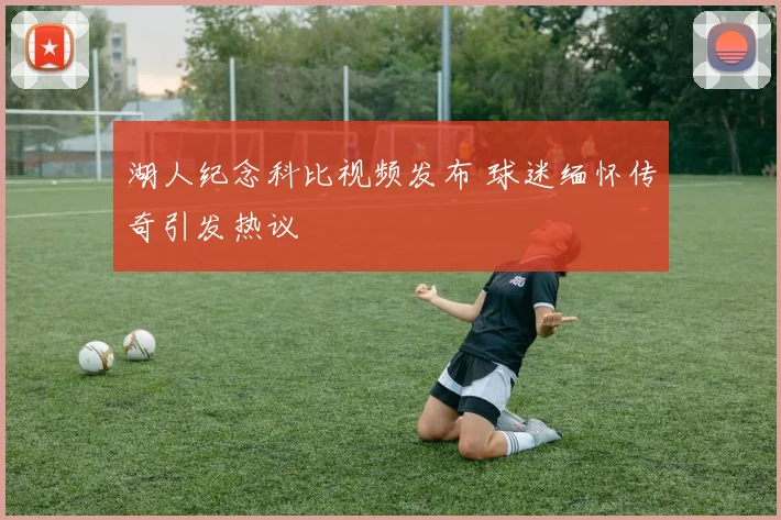 湖人纪念科比视频发布 球迷缅怀传奇引发热议
