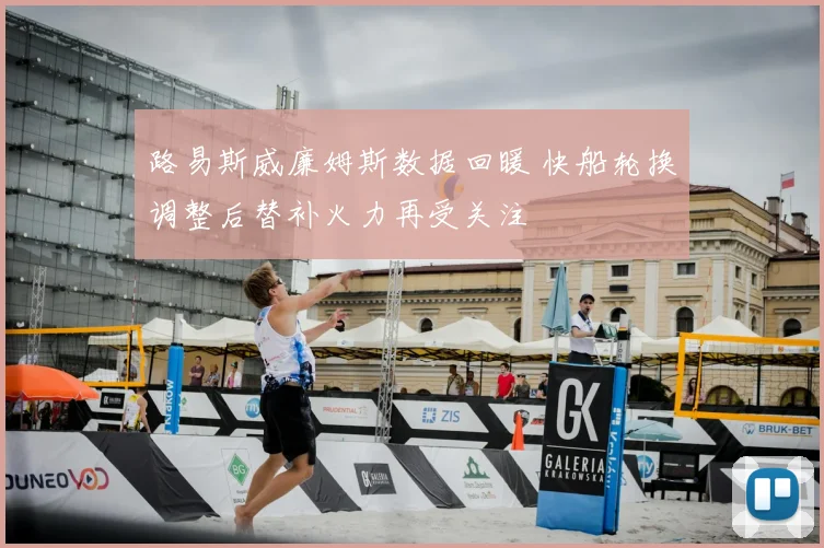 路易斯威廉姆斯数据回暖 快船轮换调整后替补火力再受关注