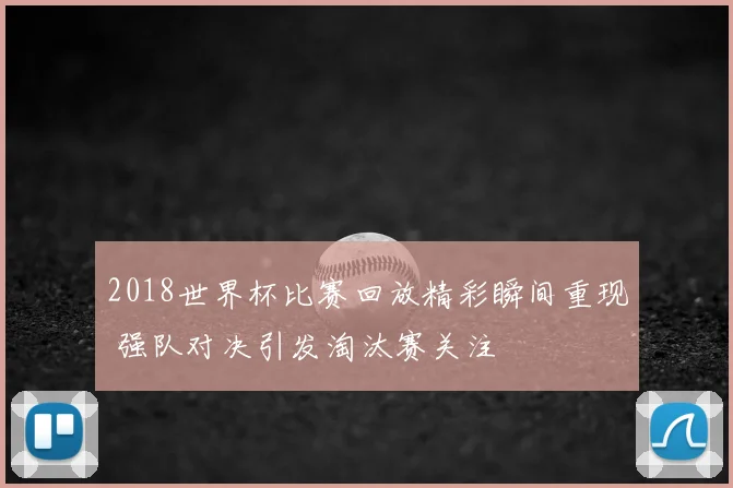 2018世界杯比赛回放精彩瞬间重现 强队对决引发淘汰赛关注