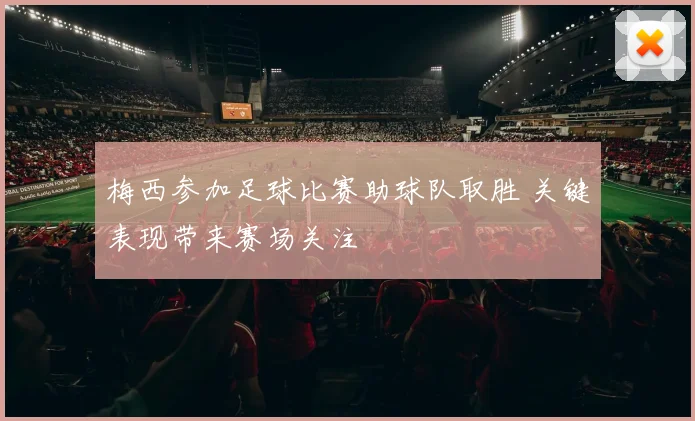 梅西参加足球比赛助球队取胜 关键表现带来赛场关注