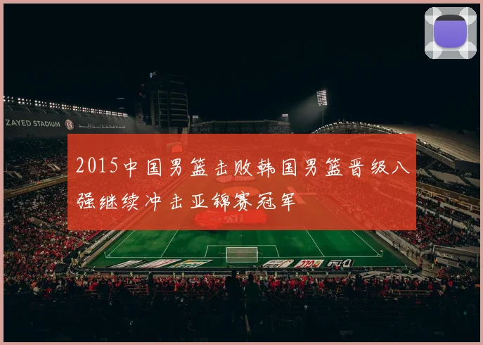 2015中国男篮击败韩国男篮晋级八强继续冲击亚锦赛冠军