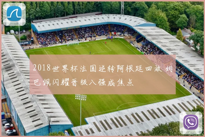 2018世界杯法国逆转阿根廷回放 姆巴佩闪耀晋级八强成焦点