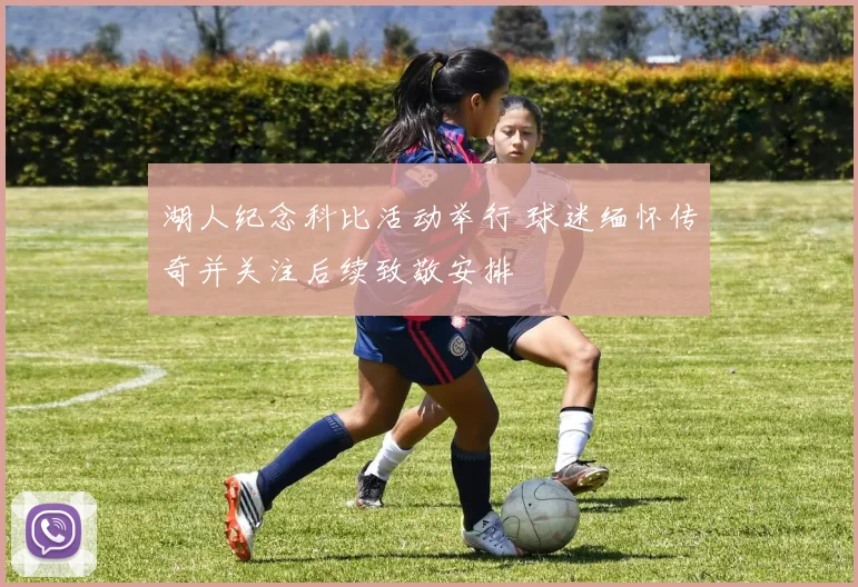 湖人纪念科比活动举行 球迷缅怀传奇并关注后续致敬安排
