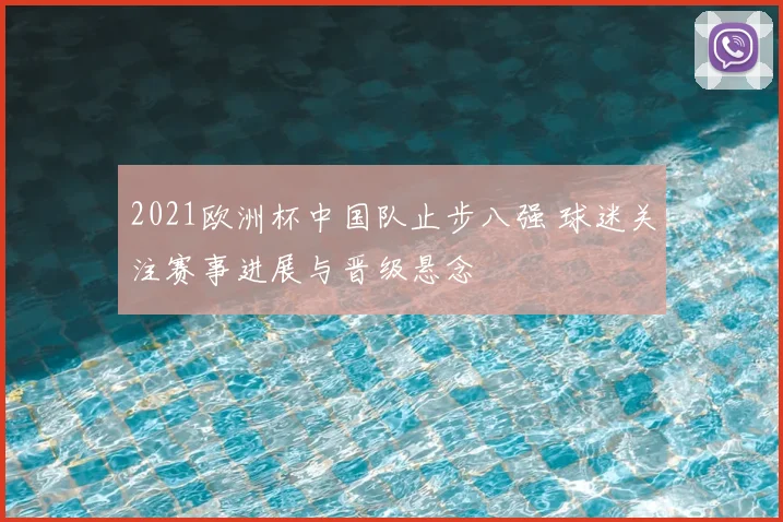 2021欧洲杯中国队止步八强 球迷关注赛事进展与晋级悬念