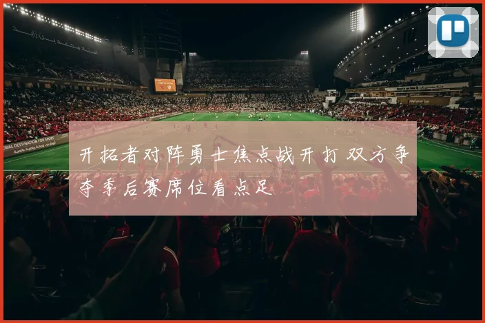 开拓者对阵勇士焦点战开打 双方争夺季后赛席位看点足