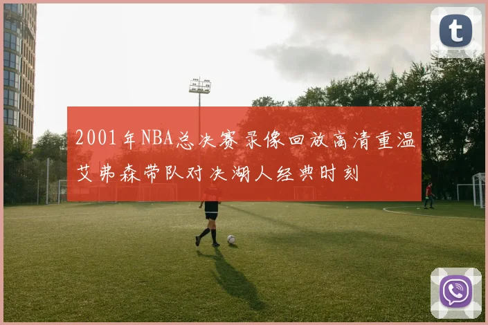 2001年NBA总决赛录像回放高清重温艾弗森带队对决湖人经典时刻