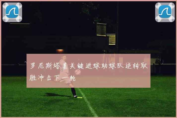 罗尼斯塔基关键进球助球队逆转取胜冲击下一轮