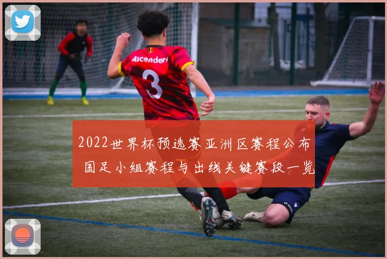 2022世界杯预选赛亚洲区赛程公布 国足小组赛程与出线关键赛段一览