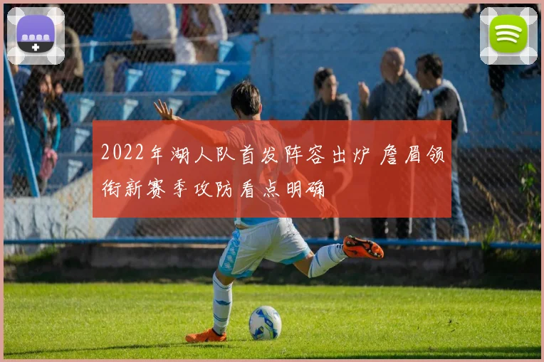 2022年湖人队首发阵容出炉 詹眉领衔新赛季攻防看点明确
