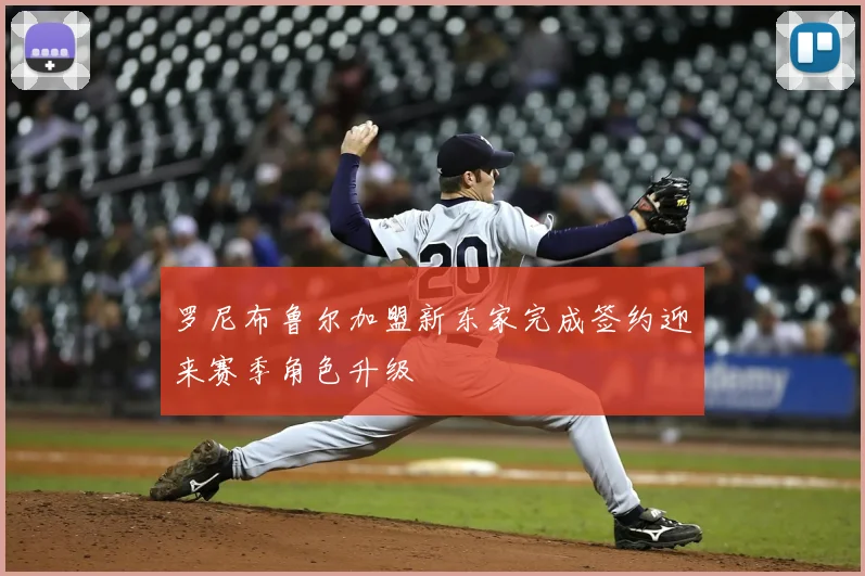 罗尼布鲁尔加盟新东家完成签约迎来赛季角色升级