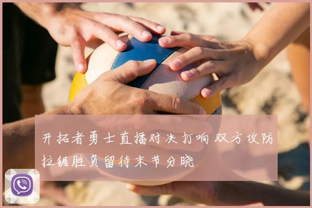 开拓者勇士直播对决打响 双方攻防拉锯胜负留待末节分晓