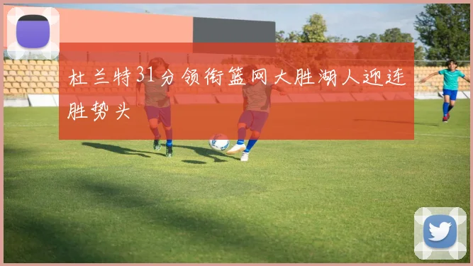 杜兰特31分领衔篮网大胜湖人迎连胜势头