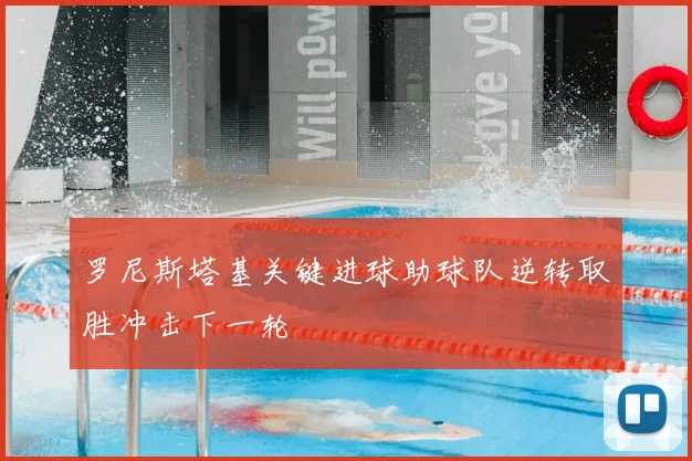 罗尼斯塔基关键进球助球队逆转取胜冲击下一轮