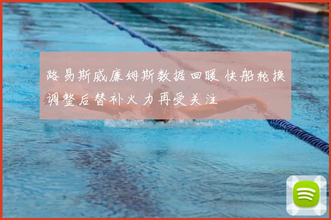 路易斯威廉姆斯数据回暖 快船轮换调整后替补火力再受关注