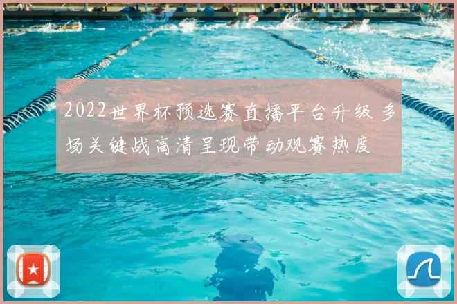 2022世界杯预选赛直播平台升级 多场关键战高清呈现带动观赛热度