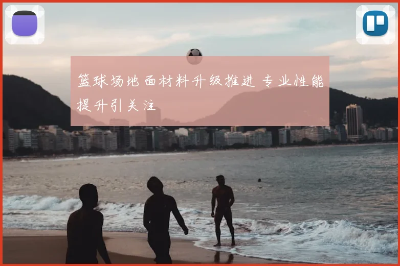 篮球场地面材料升级推进 专业性能提升引关注